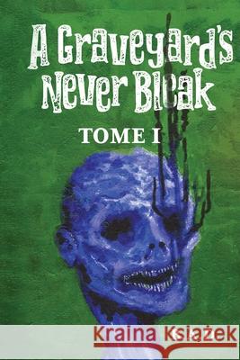 A Graveyard's Never Bleak: Tome I B. a. D. 9780578397924 B.A.D.