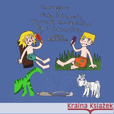 The Adventures of Nicky and Charlie: Through the Sprinkler Sarah Grace Maria Q Vasquez  9780578398228