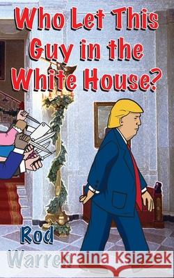 Who Let This Guy in the White House Rod Warren 9780578398273 Rodney Evans Warren