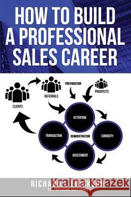 How to Build a Professional Sales Career Richard Erickson 9780578400013