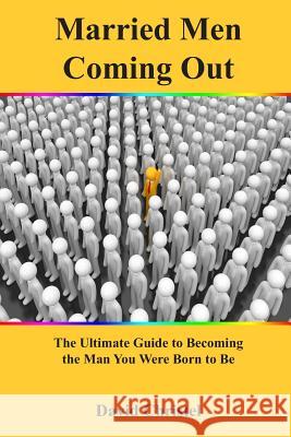 Married Men Coming Out: The Ultimate Guide to Becoming the Man You Were Born to Be David Christel 9780578400570