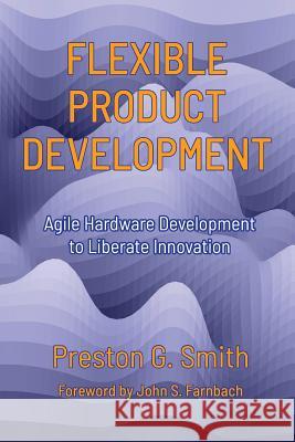 Flexible Product Development: Agile Hardware Development to Liberate Innovation Preston G. Smith John S. Farnbach Lyn Doiron 9780578401973 Preston Smith