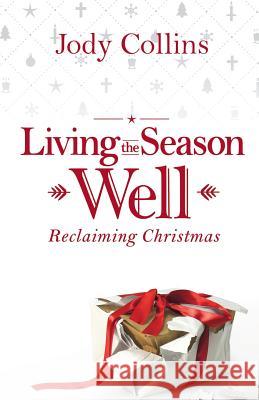 Living the Season Well: Reclaiming Christmas Jody Collins 9780578403625