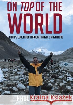 On Top of The World: A Life's Education Through Travel and Adventure Foster, Paul J. 9780578405346 Pjf Consulting