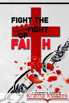 Fight the Good Fight of Faith Lakesha Angus 9780578405919