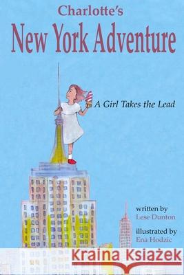 Charlotte's New York Adventure: A Girl Takes the Lead Lese Dunton Ena Hodzic 9780578406473 Dunton Publishing