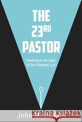 The 23rd Pastor: Pastoring in the Spirit of Our Shepherd Lord John McCallum 9780578406930