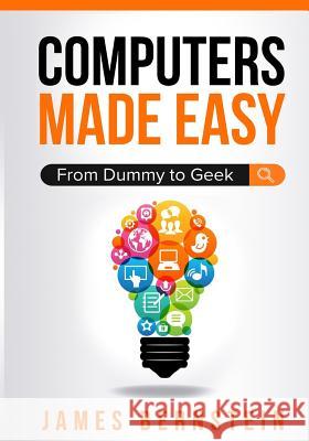 Computers Made Easy: From Dummy To Geek James, Bernstein 9780578406954