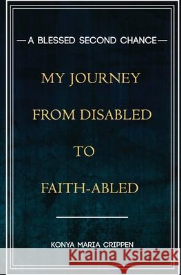 A Blessed Second Chance: My Journey from Disabled to Faith-abled Crippen, Konya M. 9780578407982 Kspence, LLC