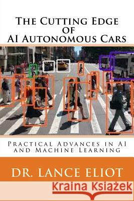 The Cutting Edge of AI Autonomous Cars: Practical Advances in AI and Machine Learning Dr Lance Eliot 9780578409641 Lbe Press Publishing
