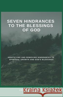 Seven Hindrances to the Blessings of God: Identifying and Removing Hindrances to Spiritual Growth and God's Blessings Jamal E. Quinn 9780578410944