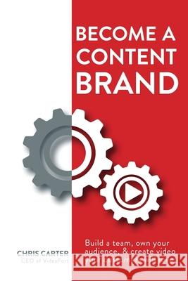 Become a Content Brand: Build a Team, Own Your Audience, & Create Video Your Customers Will Love Chris Carter 9780578412788 Videofort, Inc