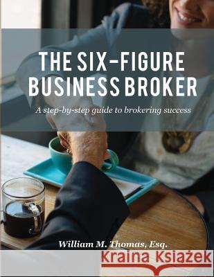 The Six-Figure Business Broker: A step-by-step guide to brokering success Thomas, William M. 9780578413167 Florida Business Brokers