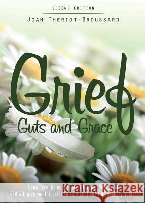 Grief Guts and Grace: If You Have the Guts to Work Through Your Grief, God Will Give You the Grace to Survive It and and Find Your Joy Again Joan T. Broussard 9780578413969 Joan T Broussard