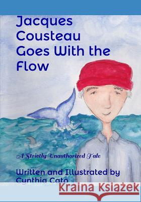Jacques Cousteau Goes With the Flow: A Strictly Unauthorized Tale Cato, Cynthia 9780578414607