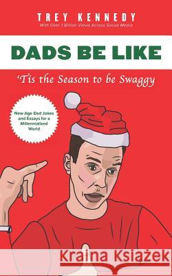 Dads Be Like: Tis the Season to Be Swaggy Trey Kennedy 9780578414836 Aloha and Rain LLC.