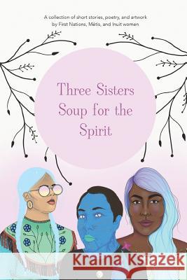 Three Sisters Soup for the Spirit Monique Aura Chief Lad Asinnajaq (isabell 9780578414966 Takingitglobal