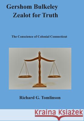 Gershom Bulkeley, Zealot for Truth: The Conscience of Colonial Connecticut Richard Tomlinson 9780578415093