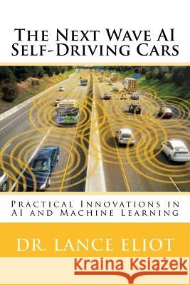 The Next Wave AI Self-Driving Cars: Practical Innovations in AI and Machine Learning Dr Lance Eliot 9780578415109 Lbe Press Publishing