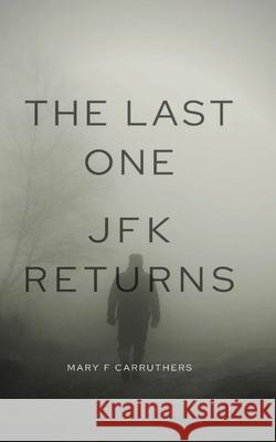 The Last One: JFK Returns Mary F. Carruthers 9780578415680