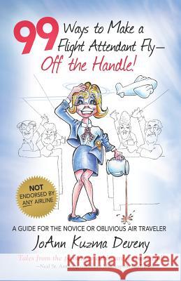 99 Ways to Make a Flight Attendant Fly--Off the Handle!: A Guide for the Novice or Oblivious Air Traveler Richard Carl Lehman Joann Kuzma Deveny 9780578415840 Fly High Books