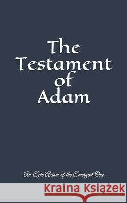 The Testament of Adam: An Epic Axiom of The Emergent One Nipper, John Nathan, III 9780578416601