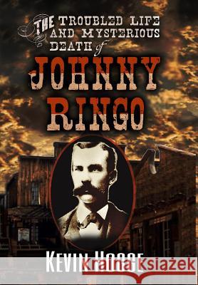 The Troubled Life and Mysterious Death of Johnny Ringo Kevin Hogge 9780578417677