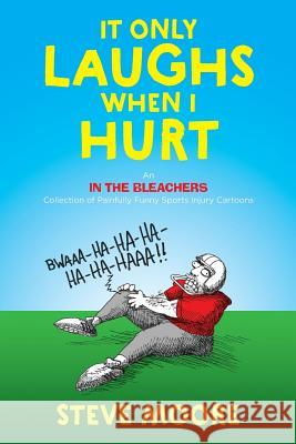 It Only Laughs When I Hurt: An In the Bleachers Collection of Painfully Funny Sports Injury Cartoons Moore, Steve 9780578420042