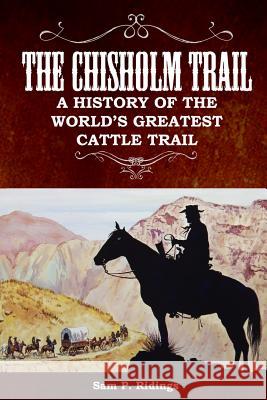 The Chisholm Trail: A History of the World's Greatest Cattle Trail Sam P. Ridings 9780578420400 Creative Texts Publishers, LLC