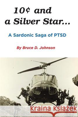 10 Cents and a Silver Star . . . A Sardonic Saga of PTSD Johnson, Bruce D. 9780578420417