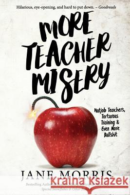 More Teacher Misery: Nutjob Teachers, Torturous Training, & Even More Bullshit Jane Morris 9780578421070