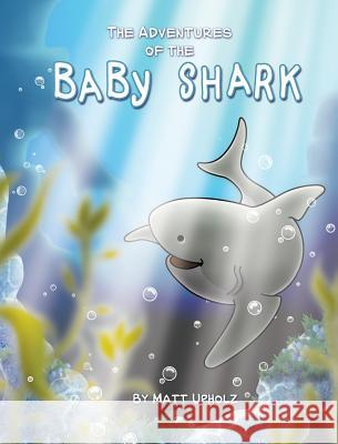 The Adventures Of The Baby Shark Upholz, Matt 9780578421858 Matthew Upholz