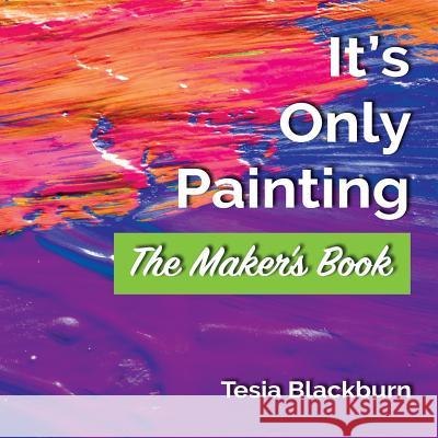 It's Only Painting: The Maker's Book Tesia Blackburn Patrice Drago 9780578422640 Team Soxx Publications