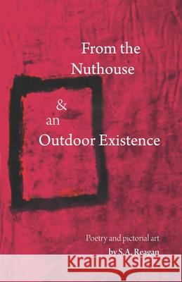 From The Nuthouse and an Outdoor Existence: Poetry and Pictorial Art S a Reagan, S a Reagan, Katherine E Hall 9780578423449 S.A. Reagan