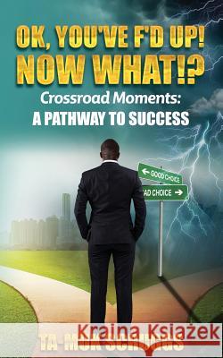 Ok, You've F'd up! Now What?!: Crossroad Moments: A pathway to Success Scruggs, Tamuk Akira 9780578424101 Tamuk Scruggs