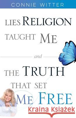 Lies Religion Taught Me and the Truth That Set Me Free Connie Witter 9780578424521 Because of Jesus Publishing