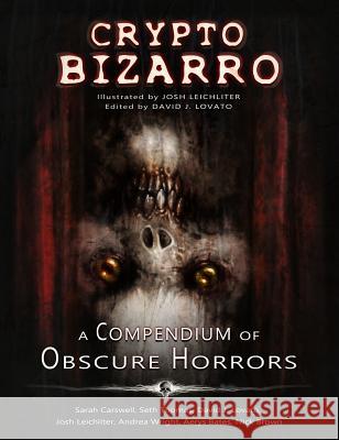 Crypto Bizarro: A Compendium of Obscure Horrors David J. Lovato Josh Leichliter Sarah Carswell 9780578424781 David J. Lovato