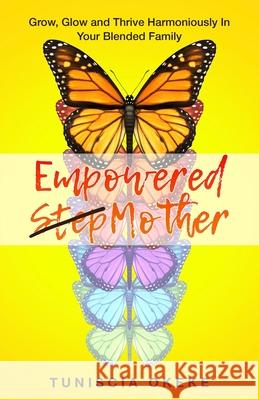 Empowered Stepmother: Grow, Glow and Thrive Harmoniously In Your Blended Family Tuniscia Okeke 9780578425009 Blending Our Love