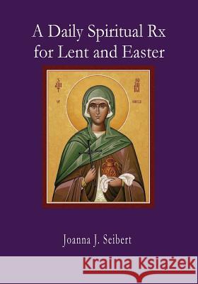 A Daily Spiritual RX for Lent and Easter Joanna J. Seibert 9780578425139