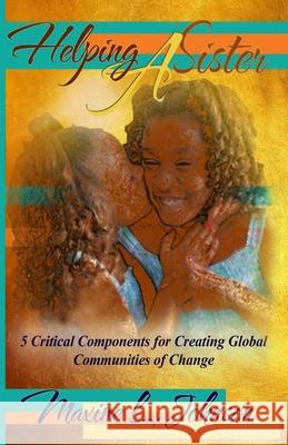 Helping a Sister: 5 Critical Components for Creating Global Communities of Change Maxine L. Johnson 9780578425337 Helping a Sister: 5 Critical Components to Cr