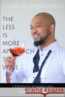 The Less Is More Approach To Wine Springfield Charles, O'Dell Curtis, Woelfel Anne 9780578425740 Life Stylings of Charles Springfield