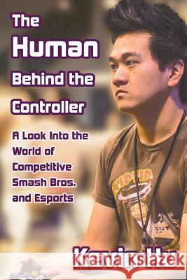 The Human Behind the Controller: A Look Into the World of Competitive Smash Bros. and Esports Kevin Hu 9780578425825