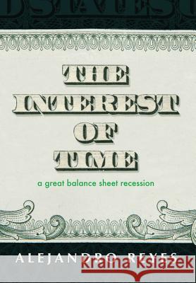 The Interest of Time: A Great Balance Sheet Recession Alejandro Reyes 9780578427157