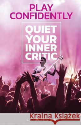 Play Confidently: Quiet Your Inner Critic Sheryl Anne Wilson 9780578429076 Ccbassguitar, LLC.