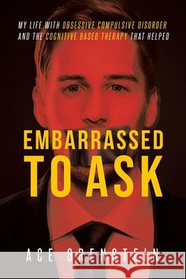 Embarrassed To Ask: My life with Obsessive Compulsive Disorder and the Cognitive Based Therapy that helped Rodolf Samson Rodolf Samson Ace Orenstein 9780578430225 Ace Orenstein