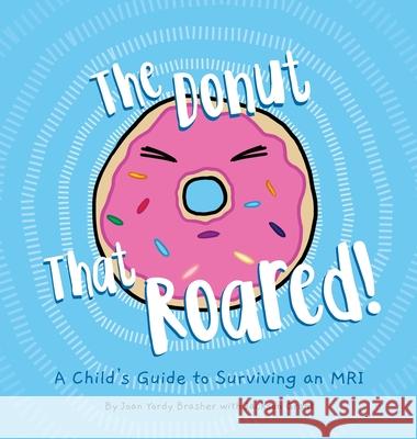 The Donut That Roared: A Child's Guide to Surviving an MRI Joan Yordy Brasher Joan Yordy Brasher Susanna Pritchett 9780578430720 Little Bird Press