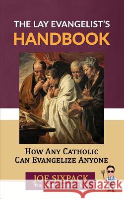 The Lay Evangelist's Handbook: How Any Catholic Can Evangelize Anyone Joe Sixpack- Th 9780578430812 Cassock Media, LLC