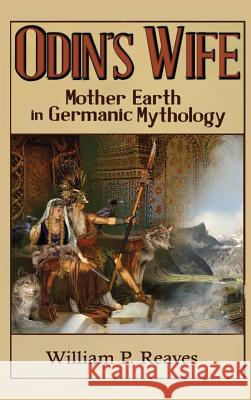 Odin's Wife: Mother Earth in Germanic Mythology William P. Reaves 9780578430843