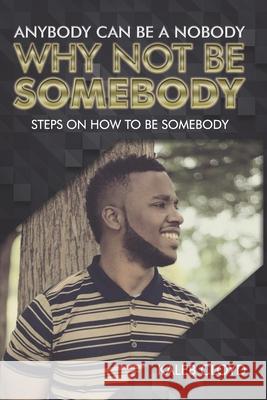 Anybody Can Be a Nobody Why Not Be Somebody: Steps on How to Be Somebody Kaleb Cloyd 9780578433622 Kaleb Cloyd