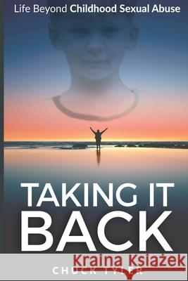 Taking It Back: Life Beyond Childhood Sexual Abuse Chuck Tyler 9780578434544